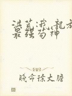 洪荒:我,龙族最强苟神