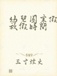 幼儿园寒假暑假放假时间