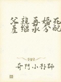 父亲再婚死亡遗产继承分配