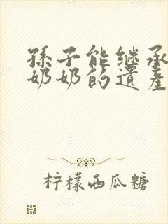 孙子能继承爷爷奶奶的遗产吗