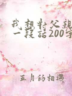 我想对父亲说的一段话200字