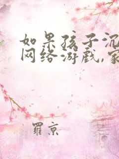 如果孩子沉迷于网络游戏,家长该怎么办?