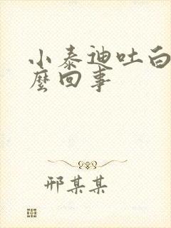 小泰迪吐白沫怎么回事