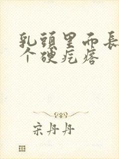 乳头里面长了一个硬疙瘩