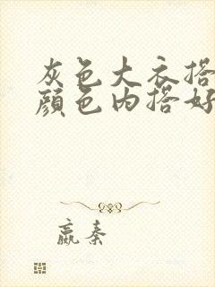 灰色大衣搭什么颜色内搭好看