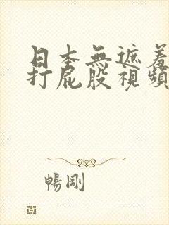 日本无遮羞调教打屁股视频