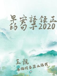 早安语录正能量的句子2020