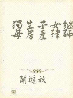 独生子女继承父母房产律师