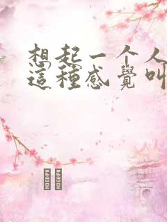 想起一个人……这种感觉叫喜欢