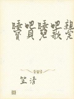 睡吧睡吧亲爱的宝贝儿歌完整版