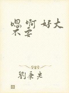 嗯 啊 好大 不要