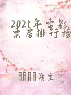 2021年电影票房排行榜前十名