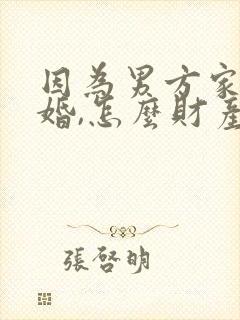 因为男方家暴离婚,怎么财产分割