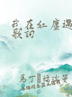 我在红尘遇见你歌词