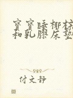 宝宝睡椰棕床垫和乳胶床垫哪个好些