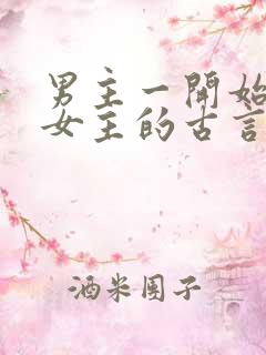 男主一开始想杀女主的古言