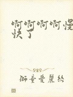 啊啊啊啊慢点太快了