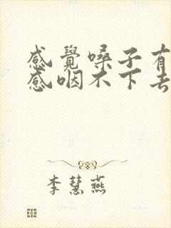 感觉嗓子有异物感咽不下去怎么办