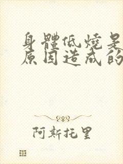 身体低烧是什么原因造成的