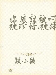 你应该被呵护,被珍惜,被捧在手心是什么歌