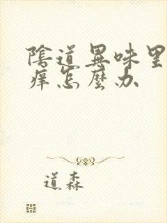 阴道异味里面也痒怎么办