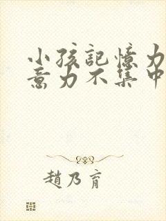 小孩记忆力差注意力不集中是什么原因