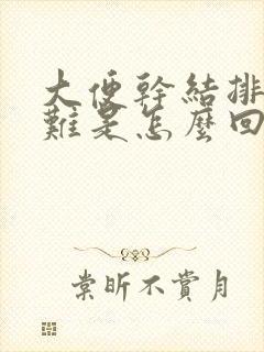 大便干结排便困难是怎么回事