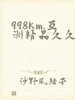 998km.亚洲精品久久久