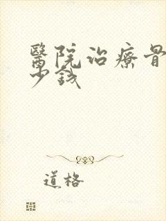 医院治疗骨科多少钱