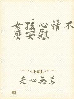 女孩心情不好怎么安慰