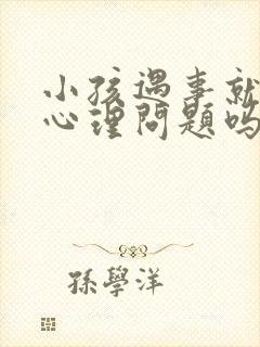 小孩遇事就哭是心理问题吗