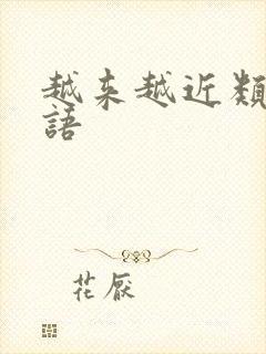 越来越近类似词语