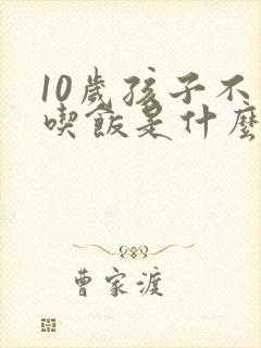 10岁孩子不爱吃饭是什么原因呢