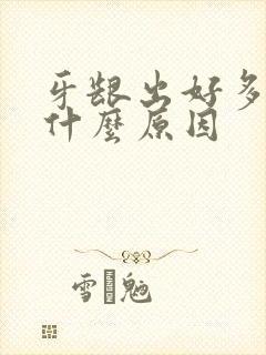 牙龈出好多血是什么原因