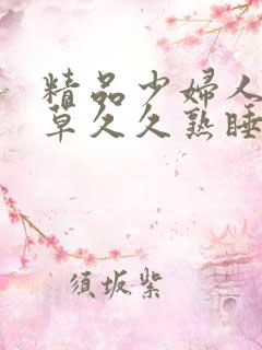 精品少妇人妻嫩草久久熟睡