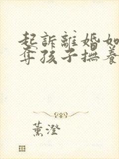 起诉离婚如何争夺孩子抚养权