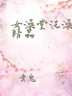 女澡堂洗澡偷拍精品