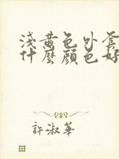 浅黄色外套内搭什么颜色好看