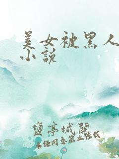 美女被黑人调教小说