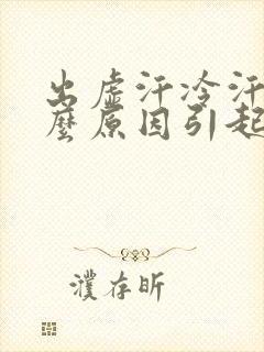 出虚汗冷汗是什么原因引起的