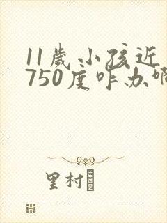 11岁小孩近视750度咋办啊