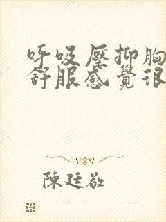 呼吸压抑胸口不舒服感觉很闷