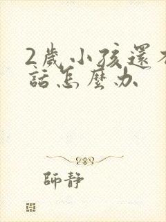 2岁小孩还不说话怎么办