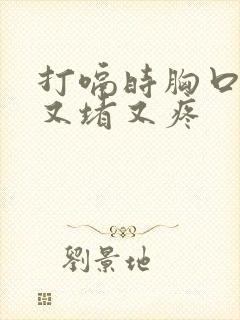 打嗝时胸口中间又堵又疼