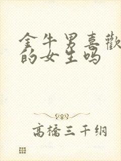 金牛男喜欢强势的女生吗