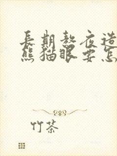 长期熬夜造成的熊猫眼要怎么去掉