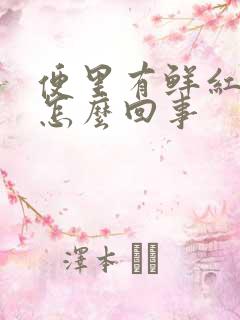 便里有鲜红的血怎么回事