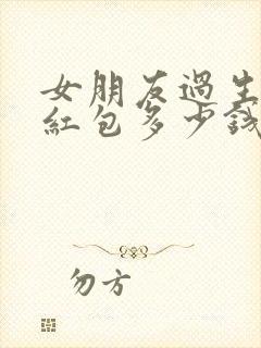 女朋友过生日发红包多少钱合适