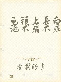 龟头上长白色小泡不痛不痒