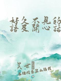 好久不见的问候语及关心话